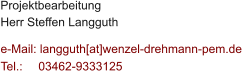 Projektbearbeitung Herr Steffen Langguth  e-Mail: langguth[at]wenzel-drehmann-pem.de Tel.:   	03462-9333125