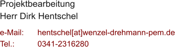 Projektbearbeitung Herr Dirk Hentschel  e-Mail: 	hentschel[at]wenzel-drehmann-pem.de Tel.:   	0341-2316280