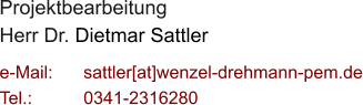 Projektbearbeitung Herr Dr. Dietmar Sattler  e-Mail: 	sattler[at]wenzel-drehmann-pem.de Tel.:   	0341-2316280
