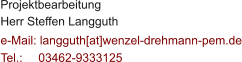 Projektbearbeitung Herr Steffen Langguth  e-Mail: langguth[at]wenzel-drehmann-pem.de Tel.:   	03462-9333125