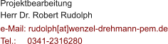Projektbearbeitung Herr Dr. Robert Rudolph  e-Mail: rudolph[at]wenzel-drehmann-pem.de Tel.:   	0341-2316280