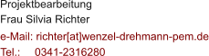 Projektbearbeitung Frau Silvia Richter  e-Mail: richter[at]wenzel-drehmann-pem.de Tel.:   	0341-2316280