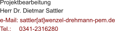 Projektbearbeitung Herr Dr. Dietmar Sattler  e-Mail: sattler[at]wenzel-drehmann-pem.de Tel.:   	0341-2316280