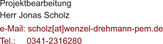 Projektbearbeitung Herr Jonas Scholz  e-Mail: scholz[at]wenzel-drehmann-pem.de Tel.:   	0341-2316280