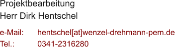 Projektbearbeitung Herr Dirk Hentschel  e-Mail: 	hentschel[at]wenzel-drehmann-pem.de Tel.:   	0341-2316280