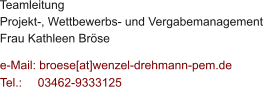 Teamleitung  Projekt-, Wettbewerbs- und Vergabemanagement Frau Kathleen Brse  e-Mail: broese[at]wenzel-drehmann-pem.de Tel.:   	03462-9333125